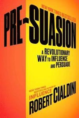 Pre-Suasion: A Revolutionary Way to Influence and Persuade