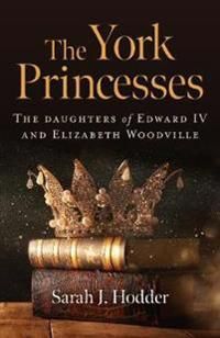 York Princesses, The – The daughters of Edward IV and Elizabeth Woodville
