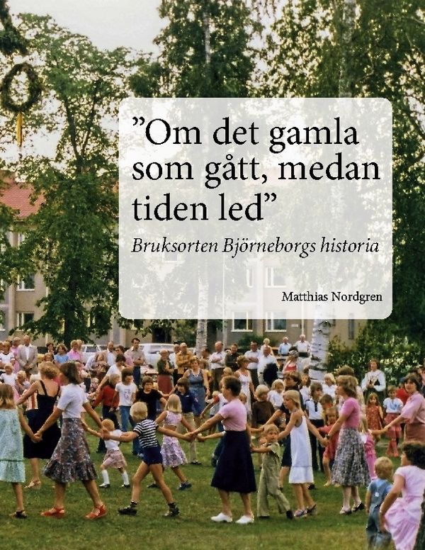 "Om det gamla som gått, medan tiden led" : bruksorten Björneborgs historia | 1:a upplagan