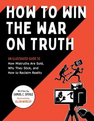 How to Win the War on Truth - An Illustrated Guide to How Mistruths Are Sol