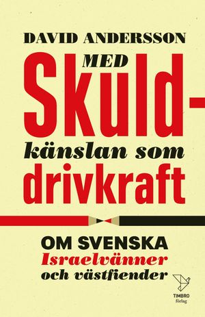 Med skuldkänslan som drivkraft : om svenska Israelvänner och västfiender | 1:a upplagan