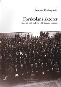 Opuscula Historica Upsaliensia: Förskolans aktörer: Stat, kår och individ i förskolans historia