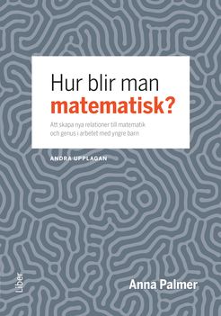 Hur blir man matematisk? - att skapa nya relationer till matematik och genus i arbetet med yngre barn | 2:a upplagan