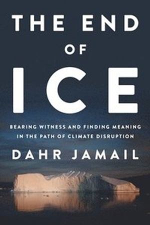 The End of Ice: Bearing Witness and Finding Meaning in the Path of Climate Disruption