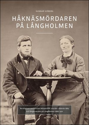 Håknäsmördaren på Långholmen : Berättelsen om familjen Mikaelsson, mordet i Håknäs 1885 och fängelsetiden på Långholmen 1886-191 | 1:a upplagan