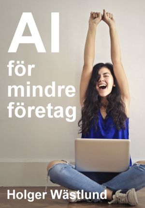 AI för mindre företag: så skapar du kundnytta, effektivitet och lönsamhet | 1:a upplagan