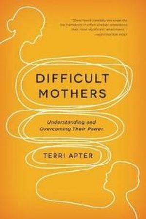 Difficult mothers - understanding and overcoming their power