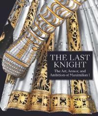 The Last Knight – The Art, Armor, and Ambition of Maximilian I