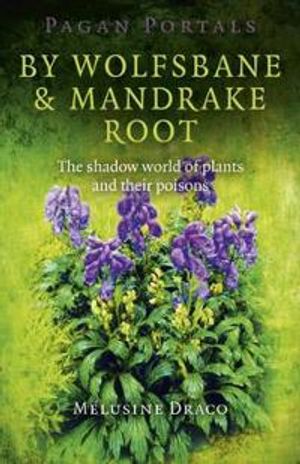 Pagan Portals – By Wolfsbane & Mandrake Root – The shadow world of plants and their poisons