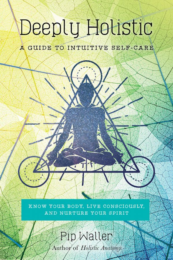 Deeply Holistic: A Guide to Intuitive Self-Care--Know Your Body, Live Consciously, and Nurture Your Spirit | 0:e upplagan