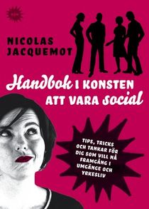 Handbok i konsten att vara social : tips, trick och tankar för dig som vill nå framgång i umgänge och yrkesliv