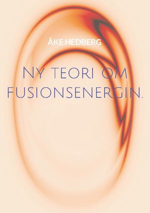 Ny teori om fusionsenergin. : och därmed ny typ av en fungerande Fusions-Re | 1:a upplagan