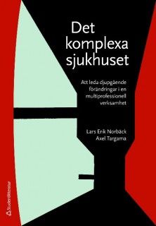 Det komplexa sjukhuset : att leda djupgående förändringar i en multiprofessionell verksamhet | 1:a upplagan
