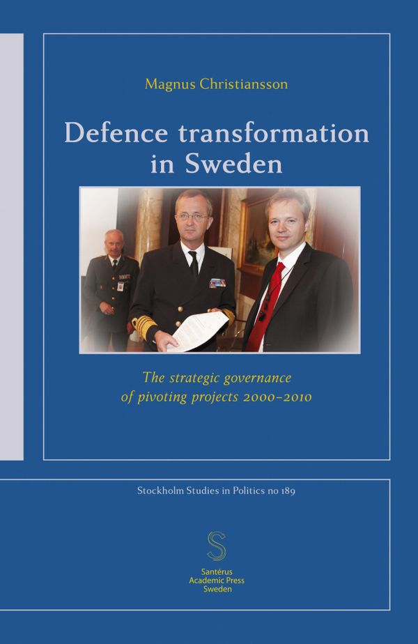 Defence transformation in Sweden : The strategic governance of pivoting projects 2000–2010 | 1:a upplagan