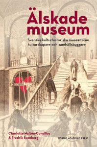 Älskade Museum: Svenska kulturhistoriska museer som kulturskapare och samhä