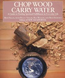 Chop Wood, Carry Water: A Guide To Finding Spiritual Fulfill