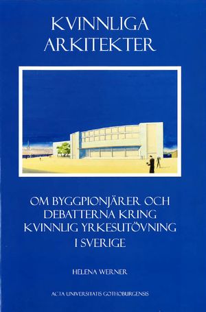 Kvinnliga arkitekter : om byggpionjärer och debatterna kring kvinnlig yrkesutövning i Sverige | 1:a upplagan