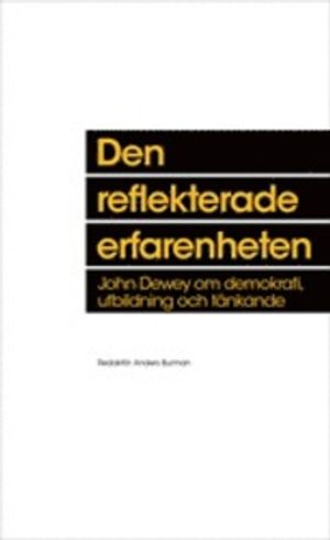 Den reflekterade erfarenheten : John Dewey om demokrati, utbildning och tänkande | 1:a upplagan