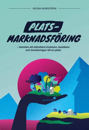 Platsmarknadsföring - konsten att attrahera invånare, besökare och investeringar till en plats | 1:a upplagan