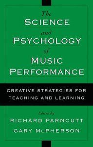 The Science and Psychology of Music Performance : Creative Strategies for Teaching and Learning