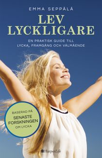 Lev lyckligare : en praktisk guide till lycka, framgång och välmående