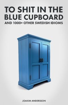 To Shit in the Blue Cupboard And 1000+ Other Swedish Idioms | 0:e upplagan