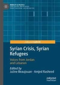 Syrian Crisis, Syrian Refugees: Voices from Jordan and Lebanon (Mobility & Politics)