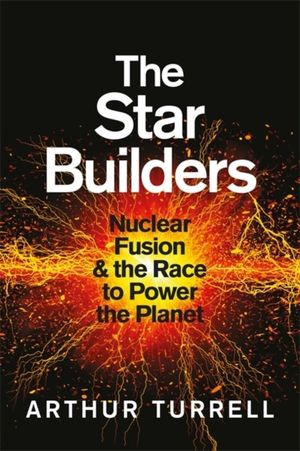 Star Builders - Nuclear Fusion and the Race to Power the Planet