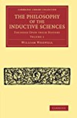 The Philosophy of the Inductive Sciences: Volume 1