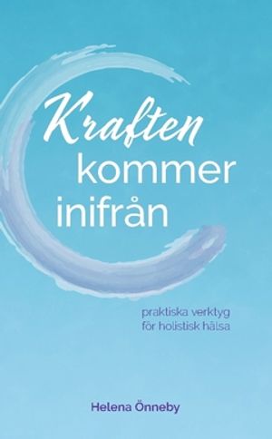 Kraften kommer inifrån : Praktiska verktyg för holistisk hälsa