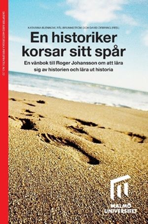 En historiker korsar sitt spår : En vänbok till Roger Johansson om att lära sig av historien och lära ut historia