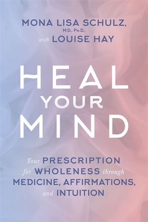 Heal your mind - your prescription for wholeness through medicine, affirmat