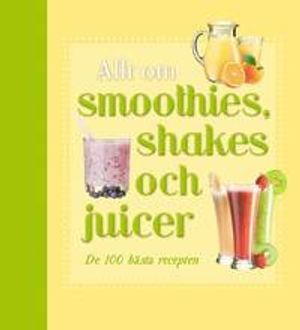 Allt om smoothies, shakes och juicer | 1:a upplagan