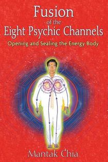 Fusion Of The Eight Psychic Channels: Opening & Sealing The Energy Body