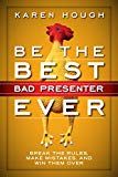 Be the Best Bad Presenter Ever: Break the Rules, Make Mistakes, and Win Them Over