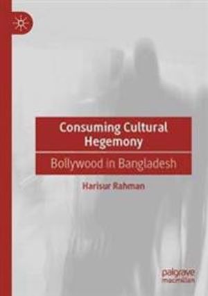 Consuming Cultural Hegemony: Bollywood in Bangladesh | 1:a upplagan