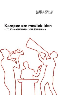 Kampen om mediebilden : nyhetsjournalistik i valrörelsen 2018 | 0:e upplagan