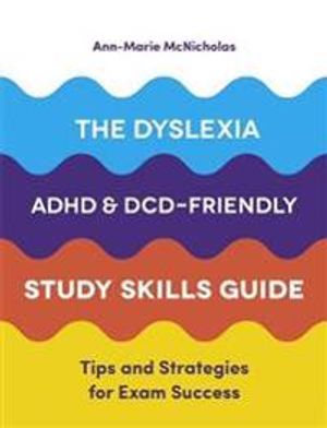 The Dyslexia, ADHD, and DCD-Friendly Study Skills Guide