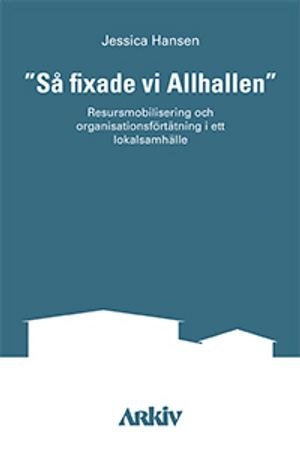 "Så fixade vi Allhallen" : resursmobilisering och organisationsförtätning i ett lokalsamhälle