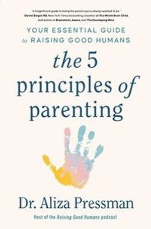 The 5 Principles of Parenting: Your Essential Guide to Raising Good Humans