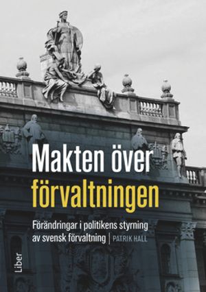 Makten över förvaltningen - Förändringar i politikens styrning av den svenska förvaltningen | 1:a upplagan