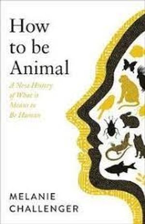 How to Be Animal - What it Means to Be Human