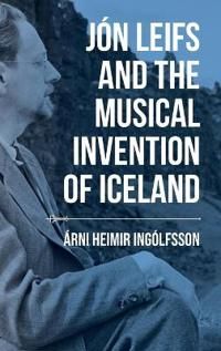 Jón Leifs and the Musical Invention of Iceland