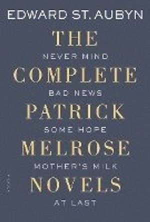 The Complete Patrick Melrose Novels: Never Mind, Bad News, Some Hope, Mother's Milk, and at Last