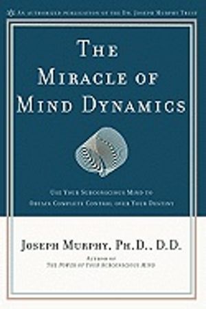 Miracle Of Mind Dynamics : Use Your Subconscious Mind to Obtain Complete Control over Your Destiny