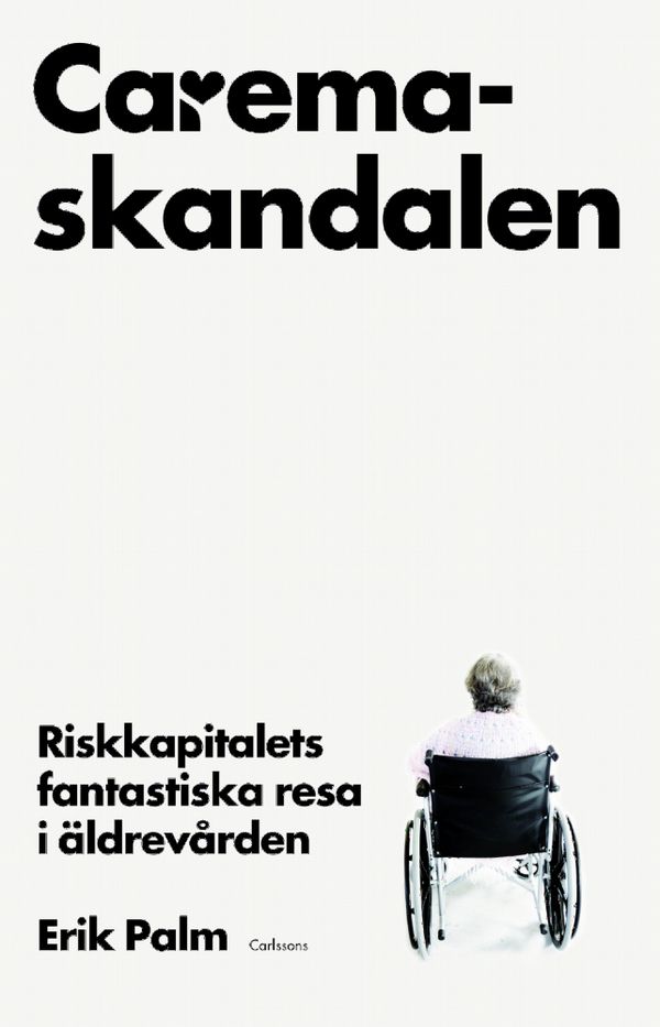 Caremaskandalen . Riskkapitalets fantastiska resa i äldrevården | 1:a upplagan