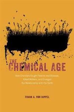 The Chemical Age – How Chemists Fought Famine and Disease, Killed Millions, and Changed Our Relationship with the Earth