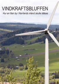 Vindkraftsbluffen : hur en liten by i Norrlands inland skulle blåsas | 0:e upplagan