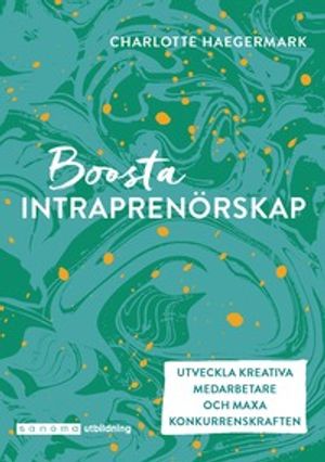 Boosta intraprenörskap. Utveckla kreativa medarbetare ...