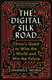 Digital Silk Road - China's Quest to Wire the World and Win the Future